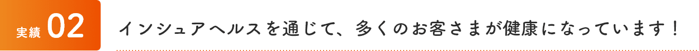 実績2 インシュアヘルスを通じて、多くのお客さまが健康になっています！