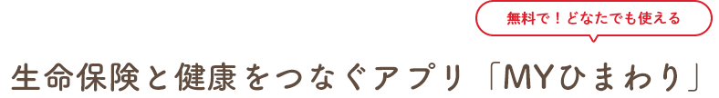 生命保険と健康をつなぐアプリ、無料でどなたでも使える「ＭＹひまわり」