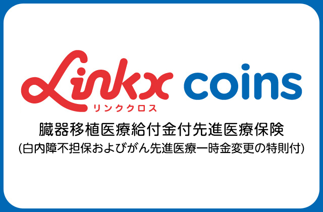 Linkx coins（リンククロス コインズ） 臓器移植医療給付金付先進医療保険（白内障不担保およびがん先進医療一時金変更の特則付）