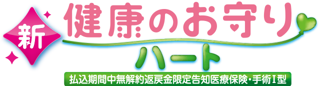 新健康のお守りハート 払込期間中無解約返戻金限定告知医療保険・手術Ⅰ型