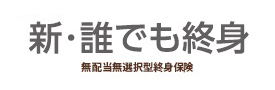 新・誰でも終身 無配当無選択型終身保険