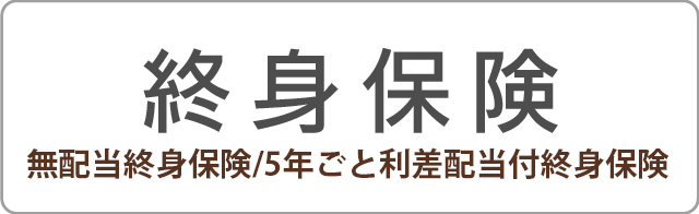 終身保険 無配当終身保険/5年ごと利差配当付終身保険