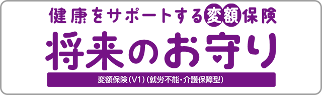 健康をサポートする変額保険将来のお守り 変額保険 V1 就労不能・介護保障型