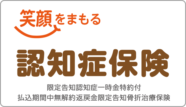 笑顔をまもる認知症保険 限定告知認知症一時金特約付払込期間中無解約返戻金限定告知骨折治療保険