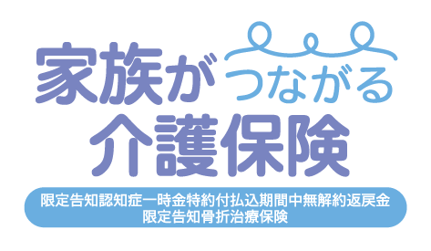 家族がつながる介護保険 限定告知認知症一時金特約付払込期間中無解約返戻金限定告知骨折治療保険