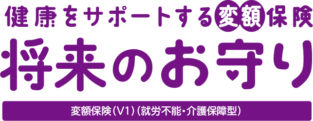 健康をサポートする変額保険将来のお守り 変額保険 V1 就労不能・介護保障型