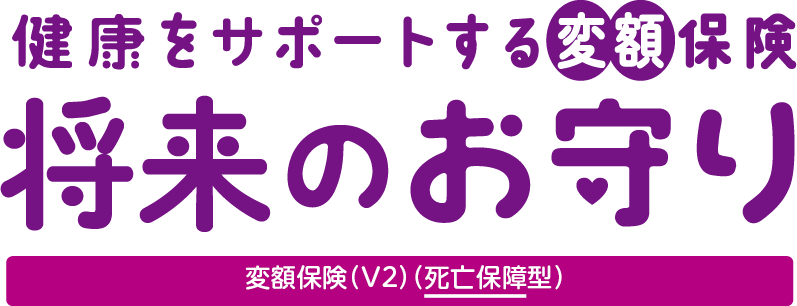 健康をサポートする変額保険　将来のお守り　変額保険（V2）死亡保障型