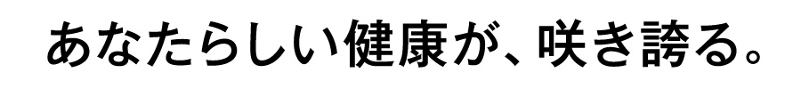 あなたらしい健康が、咲き誇る。