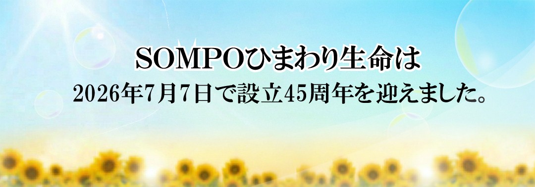 SOMPOひまわり生命はおかげさまで7月7日で45周年を迎えることができました。これからも「ウェルビーイング応援企業」としてお客さまの豊かな人生と夢の実現をサポートします。