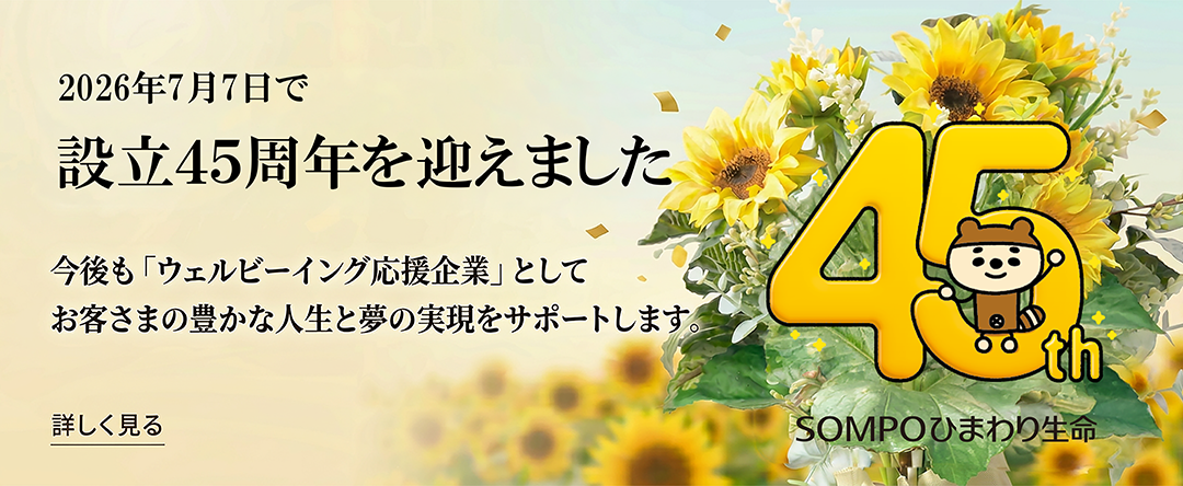 2026年7月7日で設立45周年を迎えました。今後もウェルビーイング応援企業としてお客さまの豊かな人生と夢の実現をサポートします。