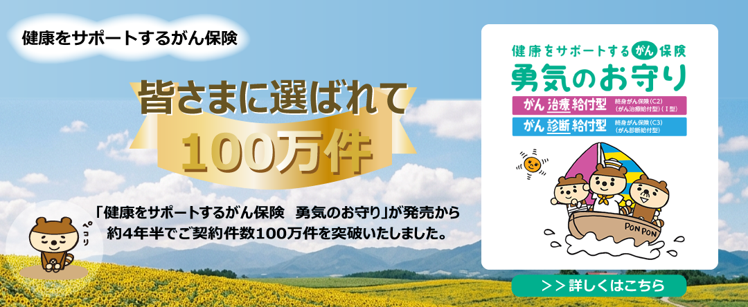 【保険をサポートするがん保険】皆さまに選ばれて１００万件。「健康をサポートするがん保険 勇気のお守り」が発売から約４年半でご契約件数１００万件を突破いたしました。