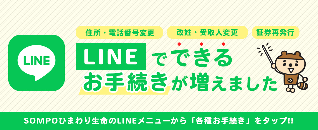 LINEでできるお手続きが増えました　SOMPOひまわり生命のLINEメニューから「各種お手続き」をタップ！！