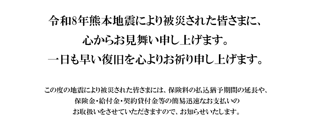 令和8年熊本地震により被災された皆さまに、 心からお見舞い申し上げます。 一日も早い復旧を心よりお祈り申し上げます。